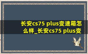 长安cs75 plus变速箱怎么样_长安cs75 plus变速箱图解